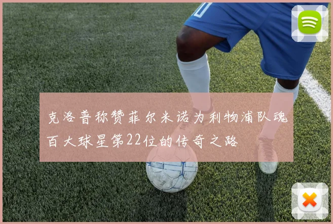 克洛普称赞菲尔米诺为利物浦队魂百大球星第22位的传奇之路