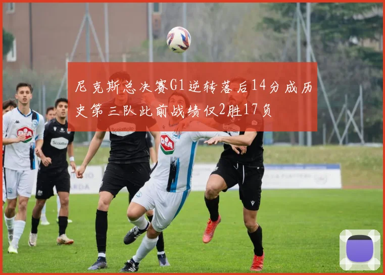 尼克斯总决赛G1逆转落后14分成历史第三队此前战绩仅2胜17负