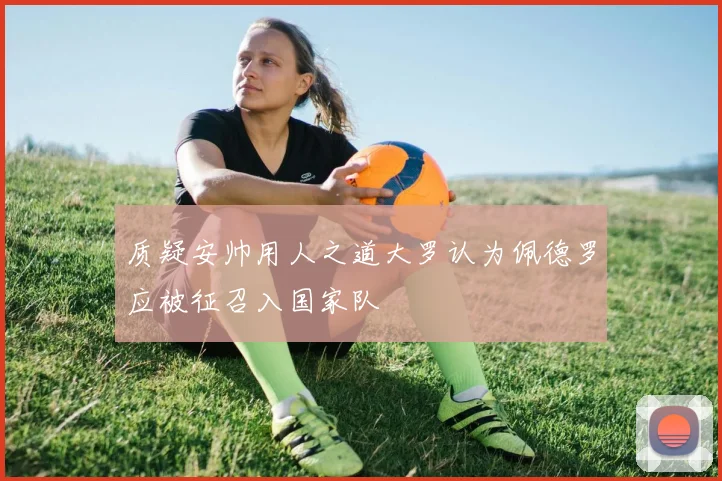 质疑安帅用人之道大罗认为佩德罗应被征召入国家队