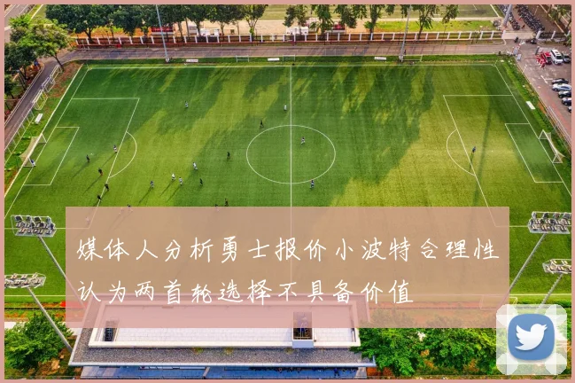 媒体人分析勇士报价小波特合理性认为两首轮选择不具备价值