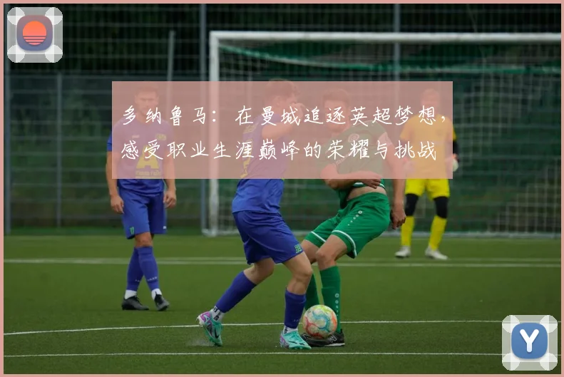多纳鲁马：在曼城追逐英超梦想，感受职业生涯巅峰的荣耀与挑战