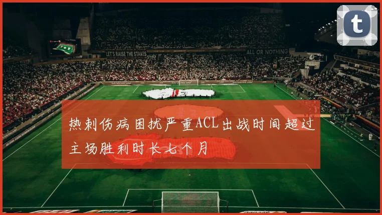 热刺伤病困扰严重ACL出战时间超过主场胜利时长七个月