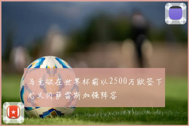 马竞欲在世界杯前以2500万欧签下尤文冈萨雷斯加强阵容