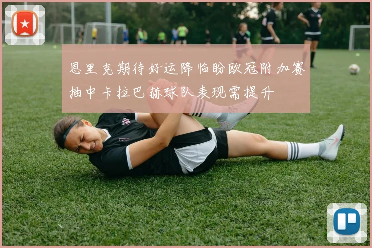 恩里克期待好运降临盼欧冠附加赛抽中卡拉巴赫球队表现需提升